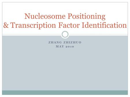 ZHANG ZHIZHUO MAY 2010 Nucleosome Positioning & Transcription Factor Identification.