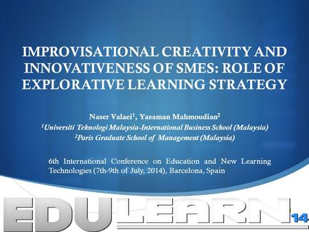  IMPROVISATIONAL CREATIVITY AND INNOVATIVENESS OF SMES: ROLE OF EXPLORATIVE LEARNING STRATEGY Naser Valaei 1, Yasaman Mahmoudian 2 1 Universiti Teknologi.