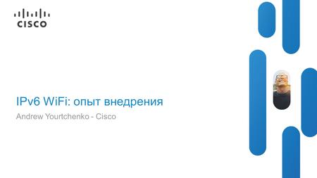© 2012 Cisco and/or its affiliates. All rights reserved. Presentation_ID Cisco Public IPv6 WiFi: опыт внедрения Andrew Yourtchenko - Cisco.