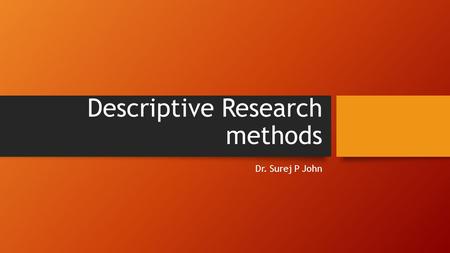 Descriptive Research methods Dr. Surej P John. Main Topics Conceptual Framework Hypothesis development Descriptive research methods Survey Observation.