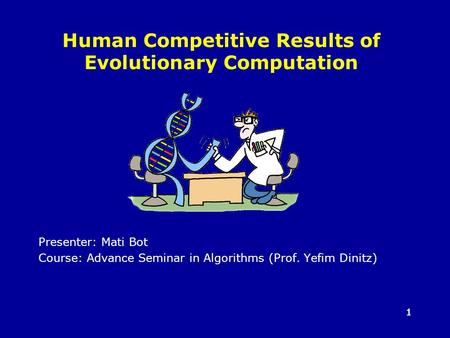 11 Human Competitive Results of Evolutionary Computation Presenter: Mati Bot Course: Advance Seminar in Algorithms (Prof. Yefim Dinitz)