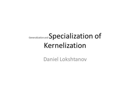 Generalization and Specialization of Kernelization Daniel Lokshtanov.