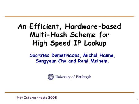 1 An Efficient, Hardware-based Multi-Hash Scheme for High Speed IP Lookup Hot Interconnects 2008 Socrates Demetriades, Michel Hanna, Sangyeun Cho and Rami.