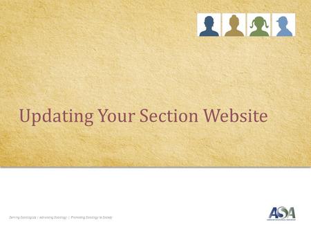 Serving Sociologists | Advancing Sociology | Promoting Sociology to Society Updating Your Section Website.