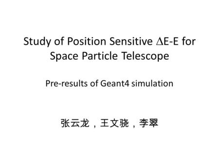 Study of Position Sensitive  E-E for Space Particle Telescope Pre-results of Geant4 simulation 张云龙，王文骁，李翠.