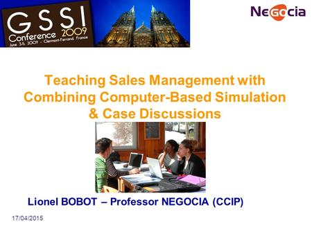 17/04/2015 Teaching Sales Management with Combining Computer-Based Simulation & Case Discussions Lionel BOBOT – Professor NEGOCIA (CCIP)