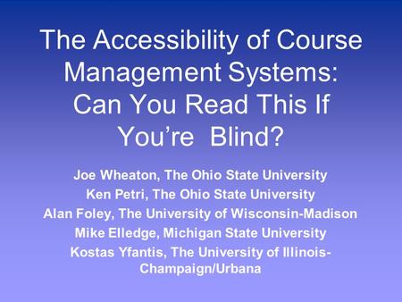 The Accessibility of Course Management Systems: Can You Read This If You’re Blind? Joe Wheaton, The Ohio State University Ken Petri, The Ohio State University.