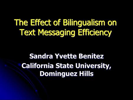 The Effect of Bilingualism on Text Messaging Efficiency Sandra Yvette Benitez California State University, Dominguez Hills.