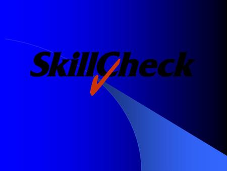 SkillCheck Overview Founded in 1988 Headquarters in Burlington, Massachusetts – Offices in New York City, Atlanta 15,000 Installed Users Long-term Commitment.