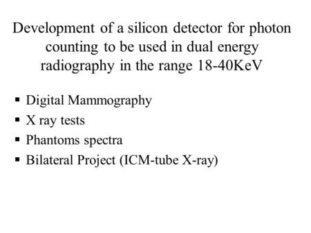  Digital Mammography  X ray tests  Phantoms spectra  Bilateral Project (ICM-tube X-ray) Development of a silicon detector for photon counting to be.
