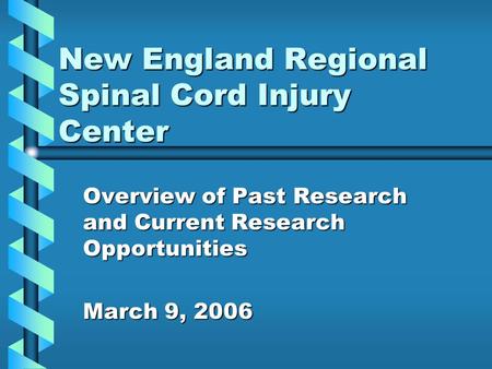 New England Regional Spinal Cord Injury Center Overview of Past Research and Current Research Opportunities March 9, 2006.