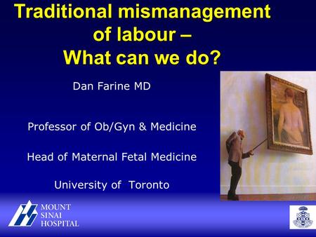 Traditional mismanagement of labour – What can we do? Dan Farine MD Professor of Ob/Gyn & Medicine Head of Maternal Fetal Medicine University of Toronto.