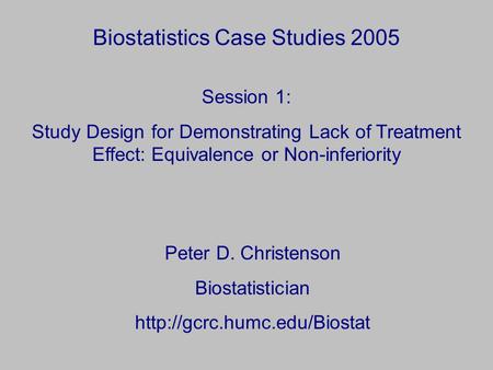 Biostatistics Case Studies 2005 Peter D. Christenson Biostatistician  Session 1: Study Design for Demonstrating Lack of Treatment.