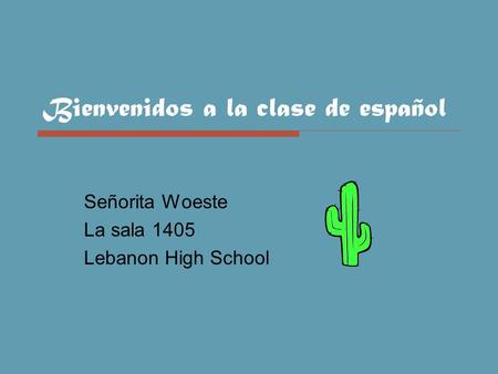 Bienvenidos a la clase de español Señorita Woeste La sala 1405 Lebanon High School.