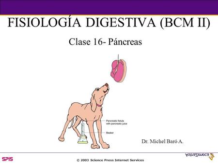 © 2003 Science Press Internet Services FISIOLOGÍA DIGESTIVA (BCM II) Clase 16- Páncreas Dr. Michel Baró A.