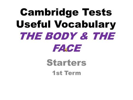 Cambridge Tests Useful Vocabulary THE BODY & THE FACE Starters 1st Term.