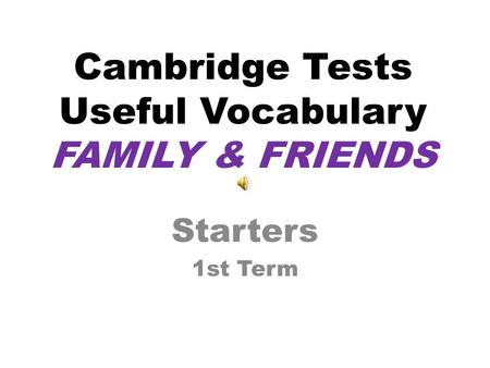 Cambridge Tests Useful Vocabulary FAMILY & FRIENDS Starters 1st Term.