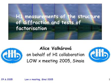 29.6.2005Low x meeting, Sinai 20051 Alice Valkárová on behalf of H1 collaboration LOW x meeting 2005, Sinaia H1 measurements of the structure of diffraction.