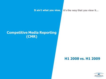It ain’t what you view, it’s the way that you view it… Competitive Media Reporting (CMR) H1 2008 vs. H1 2009.