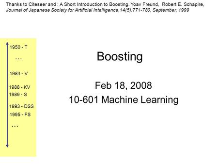 1984 - V 1988 - KV 1989 - S 1993 - DSS 1995 - FS 1950 - T … … Boosting Feb 18, 2008 10-601 Machine Learning Thanks to Citeseer and : A Short Introduction.
