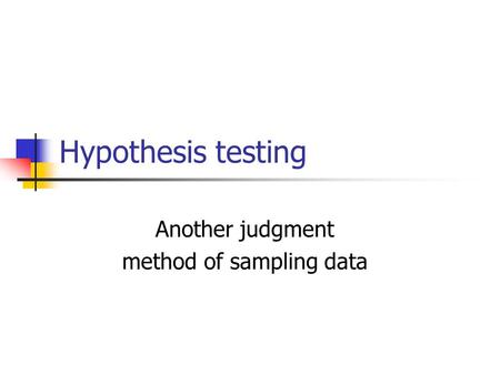 Hypothesis testing Another judgment method of sampling data.
