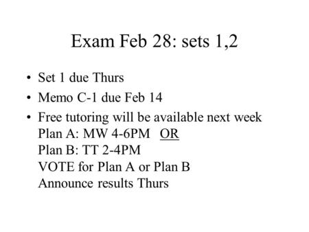 Exam Feb 28: sets 1,2 Set 1 due Thurs Memo C-1 due Feb 14 Free tutoring will be available next week Plan A: MW 4-6PM OR Plan B: TT 2-4PM VOTE for Plan.
