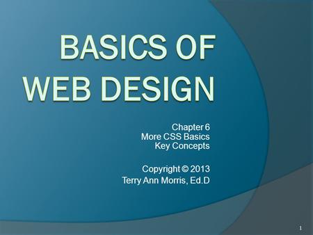 Chapter 6 More CSS Basics Key Concepts Copyright © 2013 Terry Ann Morris, Ed.D 1.