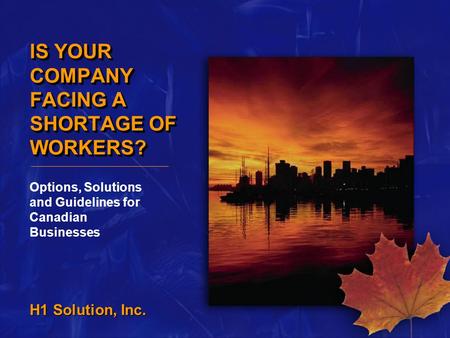 H1 Solution, Inc. IS YOUR COMPANY FACING A SHORTAGE OF WORKERS? Options, Solutions and Guidelines for Canadian Businesses.