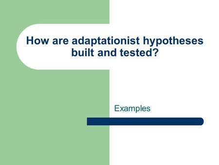 How are adaptationist hypotheses built and tested? Examples.