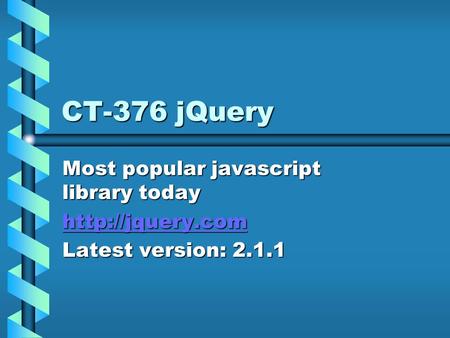 CT-376 jQuery Most popular javascript library today  Latest version: 2.1.1.