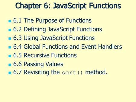 Chapter 6: JavaScript Functions 6.1 The Purpose of Functions 6.2 Defining JavaScript Functions 6.3 Using JavaScript Functions 6.4 Global Functions and.