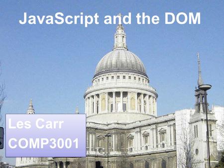 JavaScript and the DOM Les Carr COMP3001 Les Carr COMP3001.