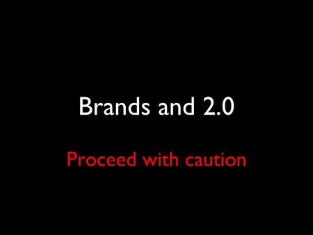 Brands and 2.0 Proceed with caution. Brands and blogging don’t enjoy a marriage made in heaven.