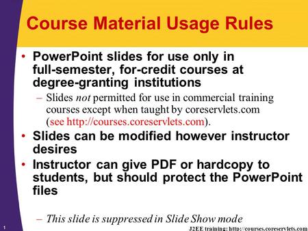 J2EE training:  1 Course Material Usage Rules PowerPoint slides for use only in full-semester, for-credit courses at degree-granting.