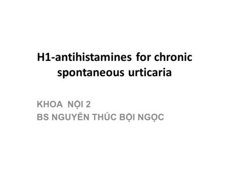 H1-antihistamines for chronic spontaneous urticaria KHOA NỘI 2 BS NGUYỄN THÚC BỘI NGỌC.