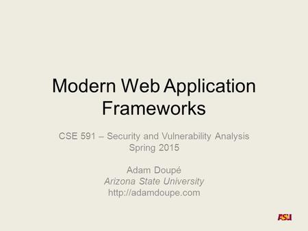 Modern Web Application Frameworks CSE 591 – Security and Vulnerability Analysis Spring 2015 Adam Doupé Arizona State University