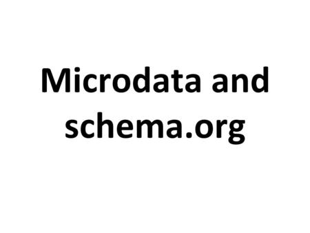 Microdata and schema.org. Basics Microdata is a simple semantic markup scheme that’s an alternative to RDFa Microdata Developed by WHATWG and supported.