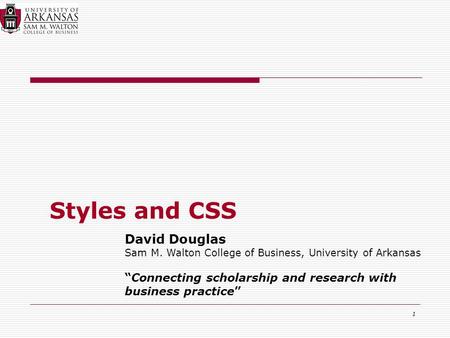1 Styles and CSS David Douglas Sam M. Walton College of Business, University of Arkansas “Connecting scholarship and research with business practice”