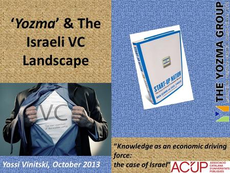 Yossi Vinitski, October 2013 “Knowledge as an economic driving force: the case of Israel” ‘Yozma’ & The Israeli VC Landscape.