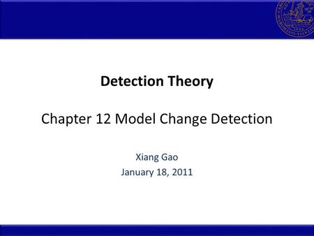Detection Theory Chapter 12 Model Change Detection Xiang Gao January 18, 2011.