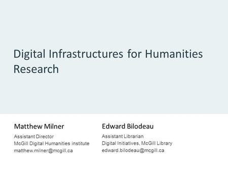 Digital Infrastructures for Humanities Research Matthew Milner Assistant Director McGill Digital Humanities institute Edward Bilodeau.