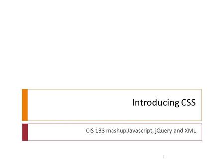 Introducing CSS CIS 133 mashup Javascript, jQuery and XML 1.