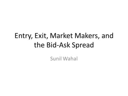 Entry, Exit, Market Makers, and the Bid-Ask Spread Sunil Wahal.