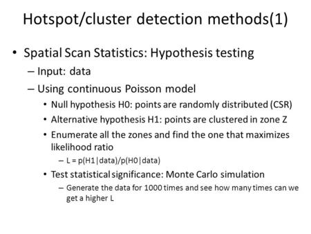 Hotspot/cluster detection methods(1) Spatial Scan Statistics: Hypothesis testing – Input: data – Using continuous Poisson model Null hypothesis H0: points.
