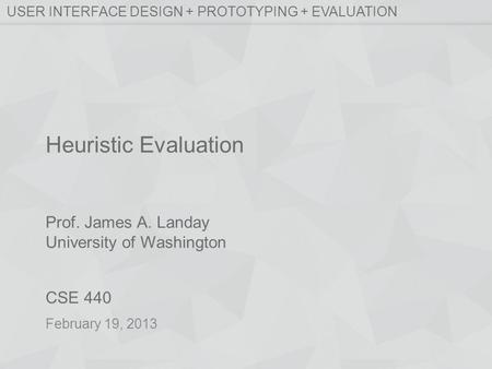 Prof. James A. Landay University of Washington CSE 440 USER INTERFACE DESIGN + PROTOTYPING + EVALUATION February 19, 2013 Heuristic Evaluation.