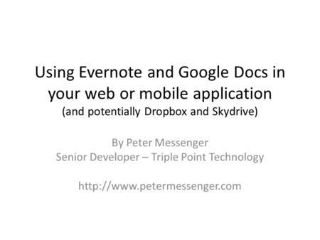 Using Evernote and Google Docs in your web or mobile application (and potentially Dropbox and Skydrive) By Peter Messenger Senior Developer – Triple Point.
