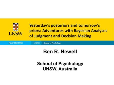 School of Psychology Yesterday’s posteriors and tomorrow’s priors: Adventures with Bayesian Analyses of Judgment and Decision Making Ben R. Newell School.
