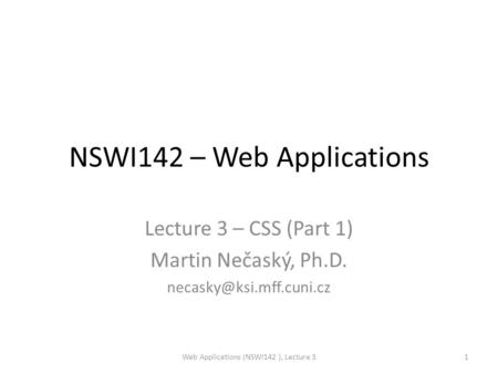 NSWI142 – Web Applications Lecture 3 – CSS (Part 1) Martin Nečaský, Ph.D. Web Applications (NSWI142 ), Lecture 31.