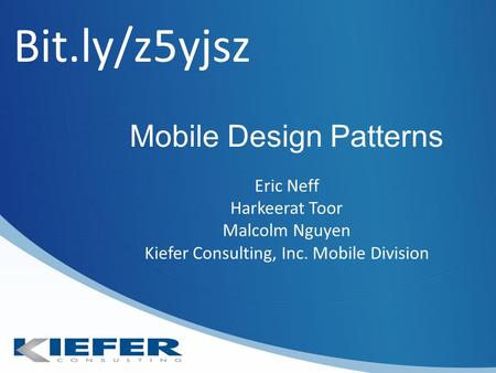 Mobile Design Patterns Eric Neff Harkeerat Toor Malcolm Nguyen Kiefer Consulting, Inc. Mobile Division Bit.ly/z5yjsz.