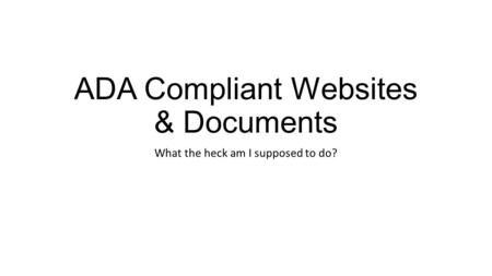 ADA Compliant Websites & Documents What the heck am I supposed to do?